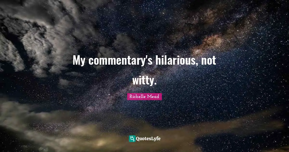 My commentary's hilarious, not witty.