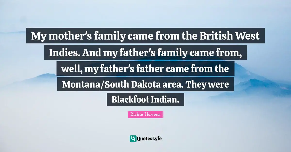 My mother's family came from the British West Indies. And my father's family came from, well, my father's father came from the Montana/South Dakota area. They were Blackfoot Indian.