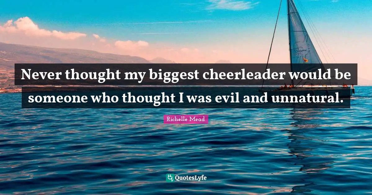 Never thought my biggest cheerleader would be someone who thought I was evil and unnatural.