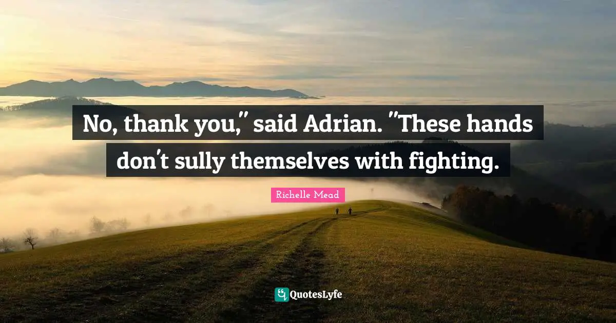 No, thank you," said Adrian. "These hands don't sully themselves with fighting.