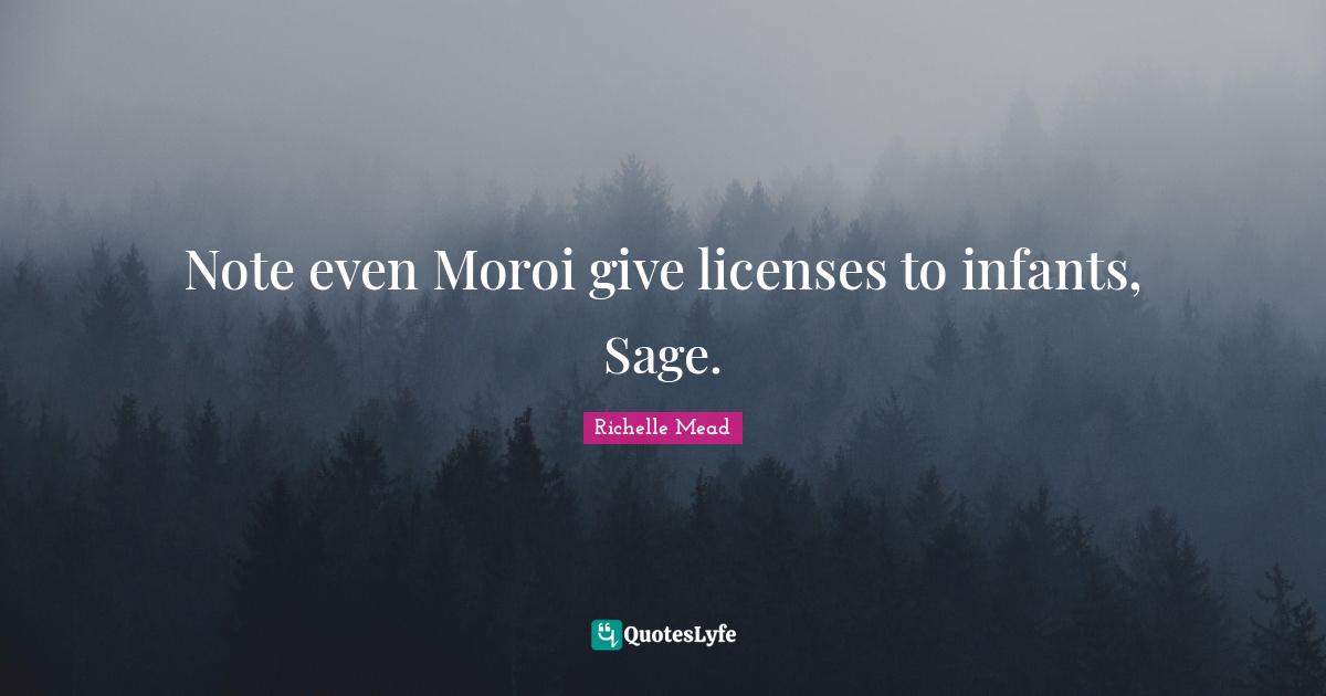 Note even Moroi give licenses to infants, Sage.