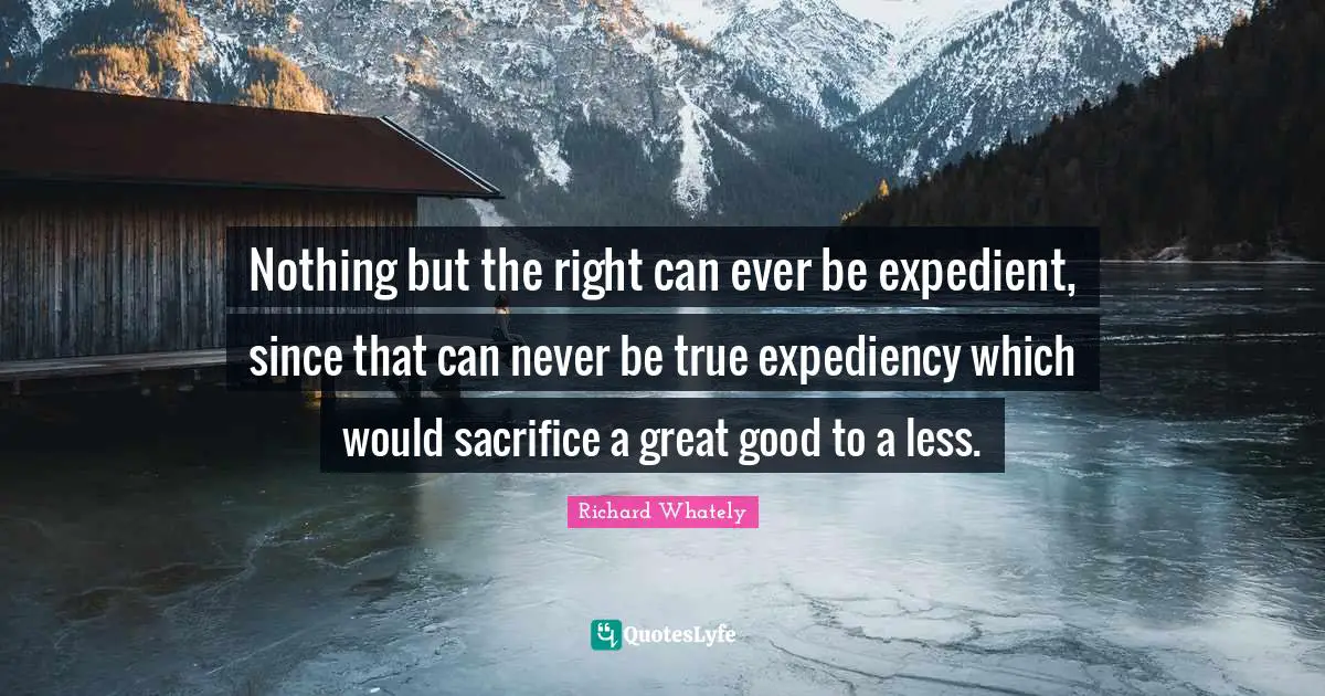 Expediency Quotes: "Nothing but the right can ever be expedient, since that can never be true expediency which would sacrifice a great good to a less."