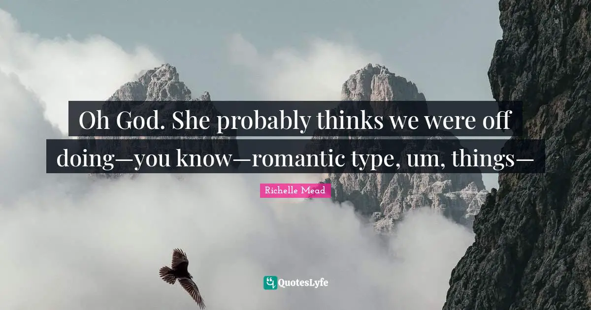 Oh God. She probably thinks we were off doing—you know—romantic type, um, things—