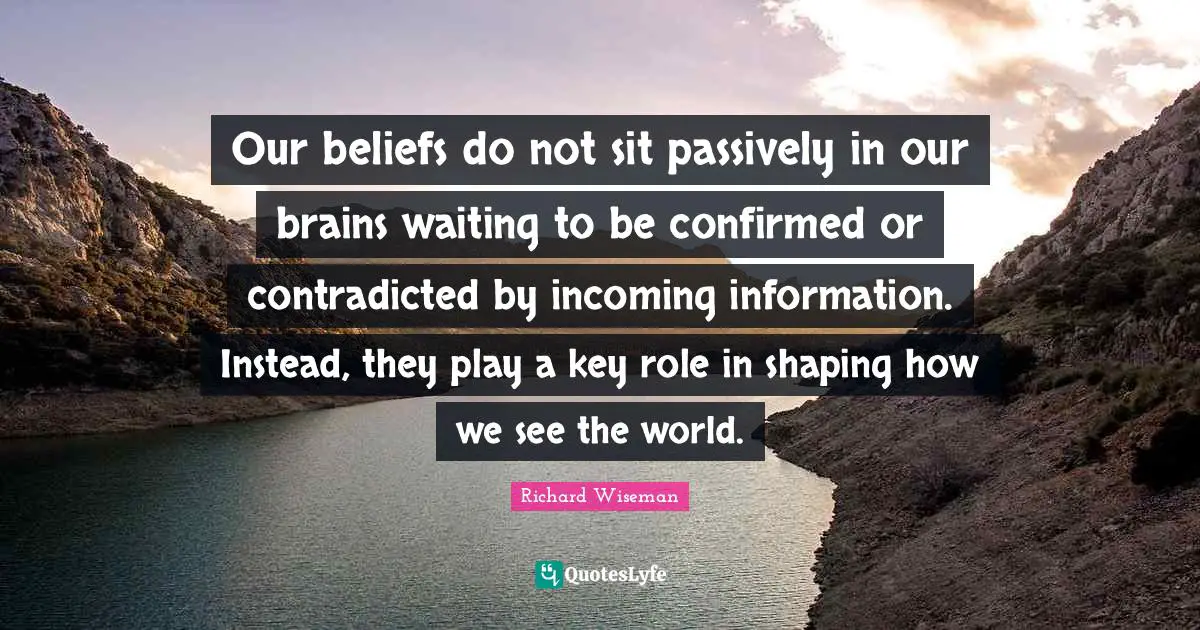 Our beliefs do not sit passively in our brains waiting to be confirmed or contradicted by incoming information. Instead, they play a key role in shaping how we see the world.