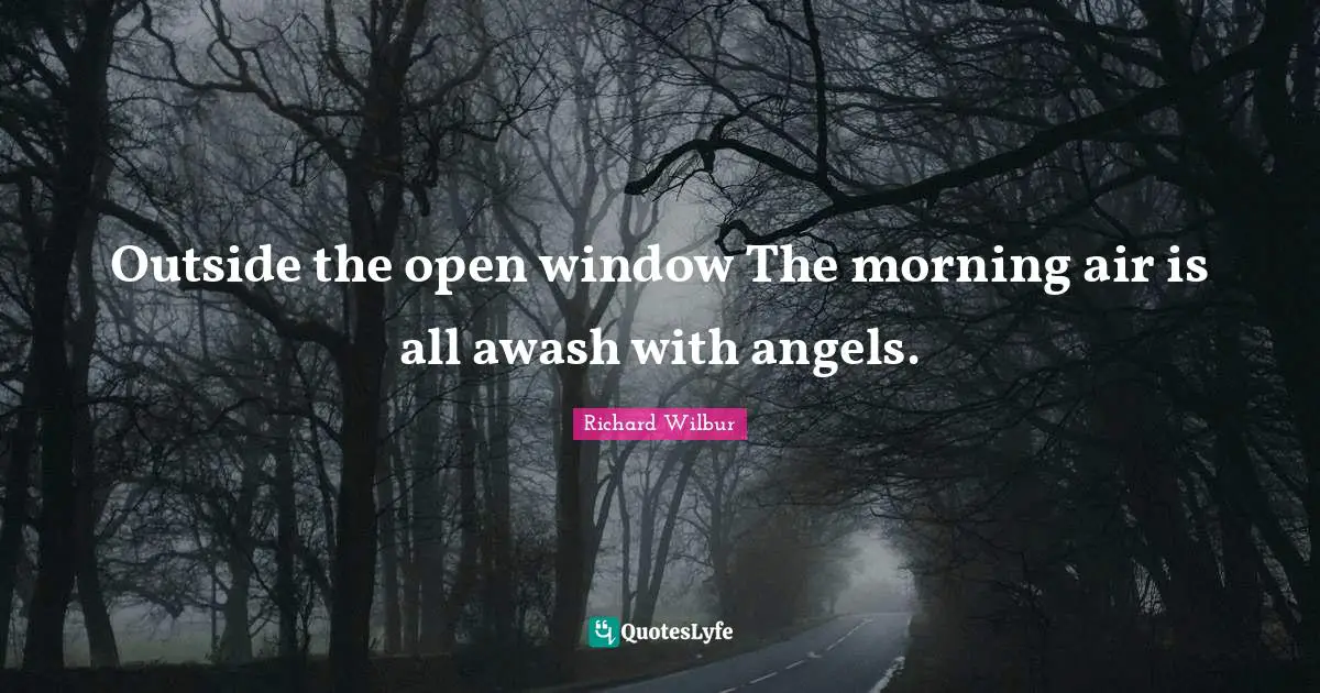 Outside the open window The morning air is all awash with angels.