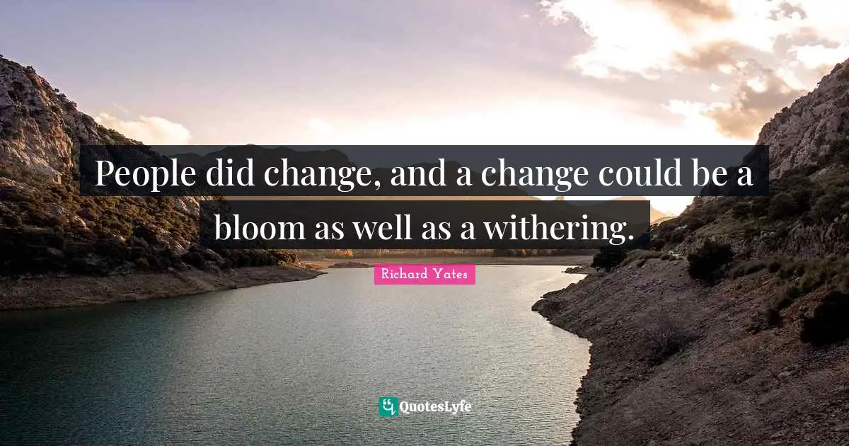 People did change, and a change could be a bloom as well as a withering.