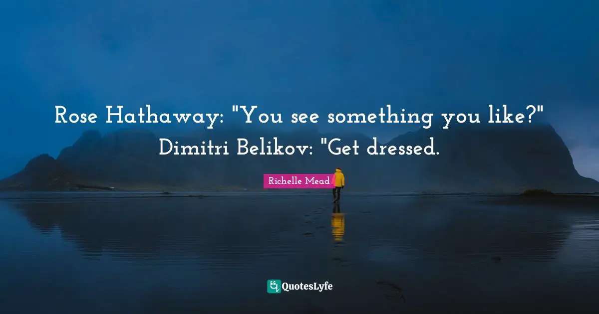 Dimitri Belikov Quotes: "Rose Hathaway: "You see something you like?" Dimitri Belikov: "Get dressed."