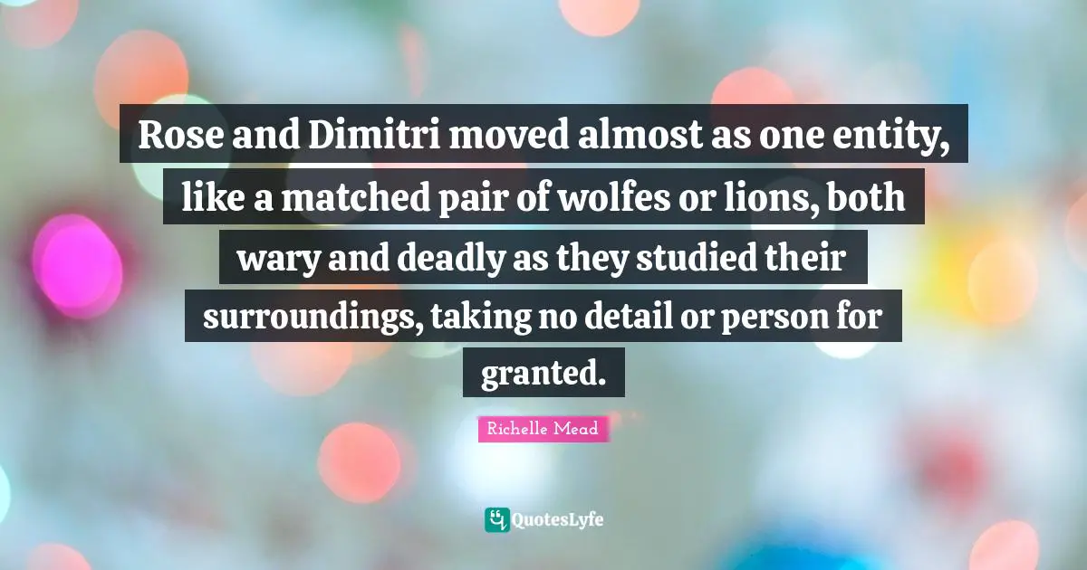 Rose and Dimitri moved almost as one entity, like a matched pair of wolfes or lions, both wary and deadly as they studied their surroundings, taking no detail or person for granted.