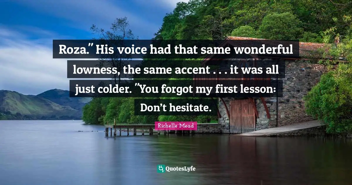 Roza." His voice had that same wonderful lowness, the same accent . . . it was all just colder. "You forgot my first lesson: Don’t hesitate.
