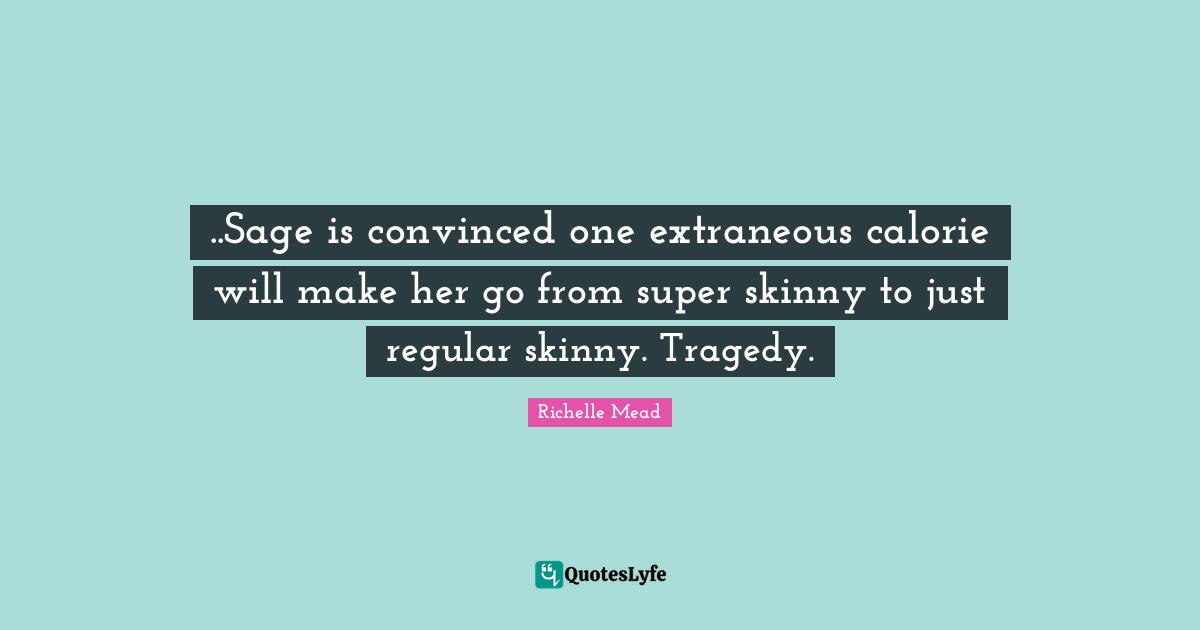 ..Sage is convinced one extraneous calorie will make her go from super skinny to just regular skinny. Tragedy.