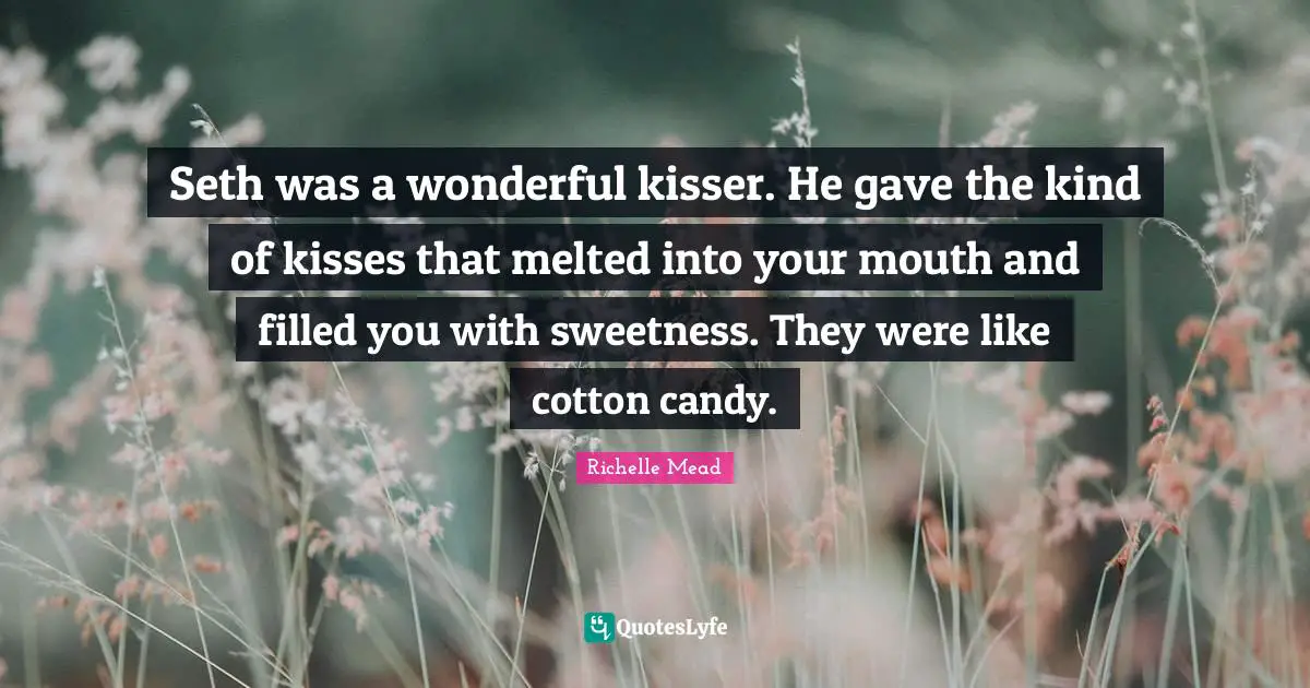 Seth was a wonderful kisser. He gave the kind of kisses that melted into your mouth and filled you with sweetness. They were like cotton candy.