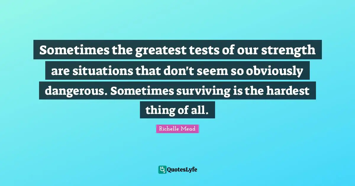 Hardest Thing Quotes: "Sometimes the greatest tests of our strength are situations that don't seem so obviously dangerous. Sometimes surviving is the hardest thing of all."