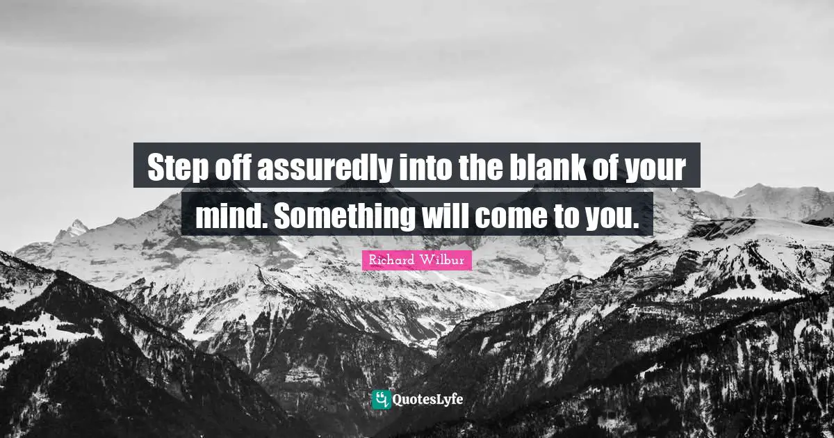 Blank Quotes: "Step off assuredly into the blank of your mind. Something will come to you."
