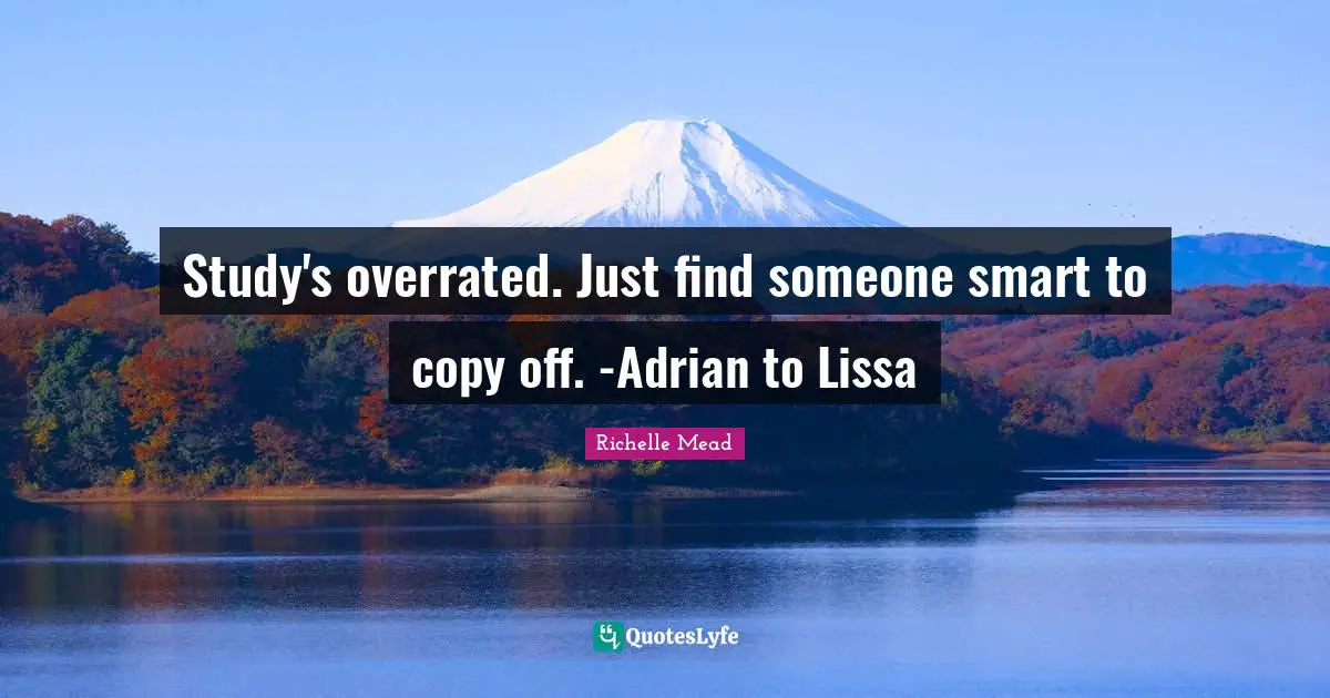 Study's overrated. Just find someone smart to copy off. -Adrian to Lissa