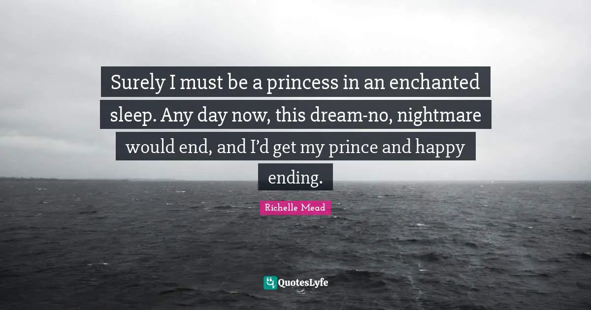 Surely I must be a princess in an enchanted sleep. Any day now, this dream-no, nightmare would end, and I’d get my prince and happy ending.