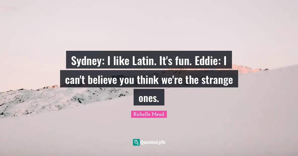 Sydney: I like Latin. It's fun. Eddie: I can't believe you think we're the strange ones.