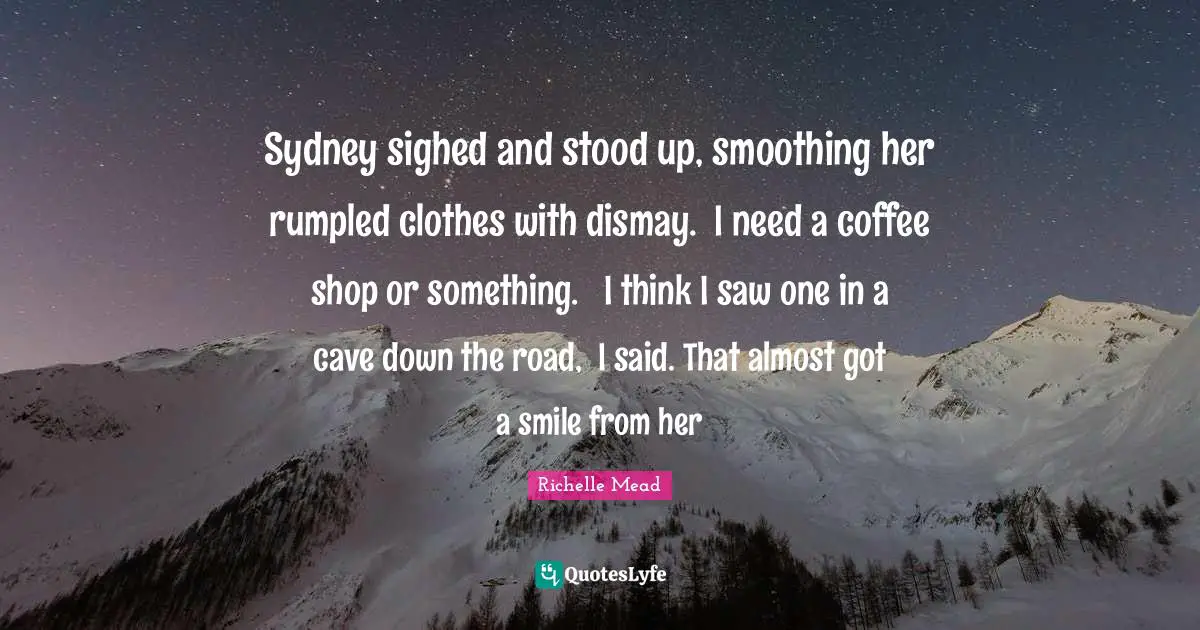 Dismay Quotes: "Sydney sighed and stood up, smoothing her rumpled clothes with dismay. ʺI need a coffee shop or something.ʺ ʺI think I saw one in a cave down the road,ʺ I said. That almost got a smile from her"