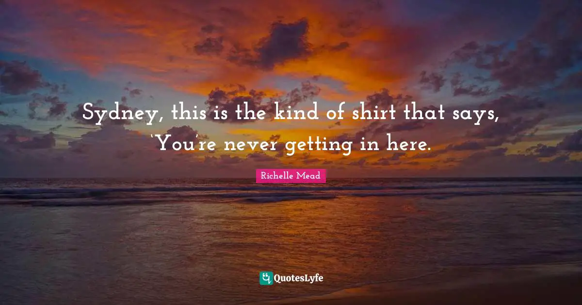 Sydney, this is the kind of shirt that says, ‘You’re never getting in here.