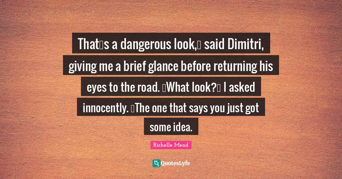 Thatʹs a dangerous look,ʺ said Dimitri, giving me a brief glance before returning his eyes to the road. ʺWhat look?ʺ I asked innocently. ʺThe one that says you just got some idea.