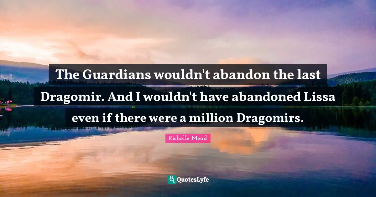 The Guardians wouldn't abandon the last Dragomir. And I wouldn't have abandoned Lissa even if there were a million Dragomirs.