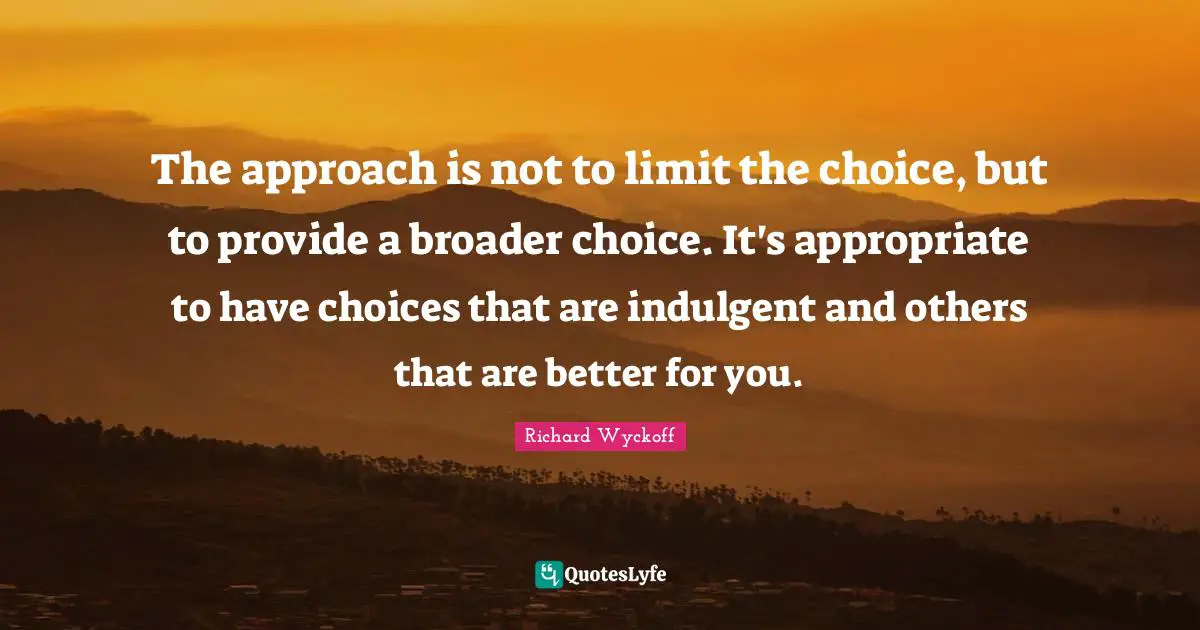The approach is not to limit the choice, but to provide a broader choice. It's appropriate to have choices that are indulgent and others that are better for you.