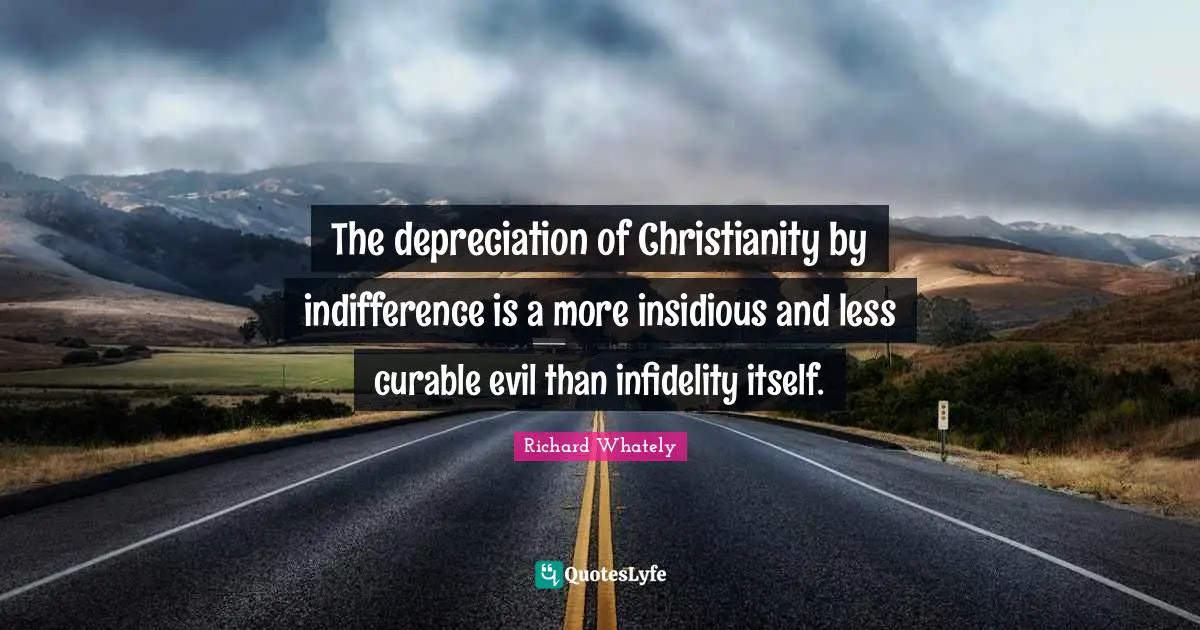 The depreciation of Christianity by indifference is a more insidious and less curable evil than infidelity itself.