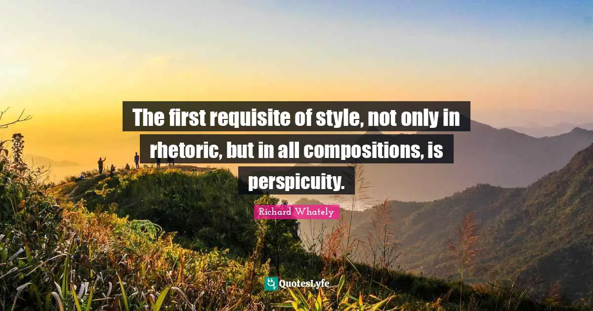 The first requisite of style, not only in rhetoric, but in all compositions, is perspicuity.