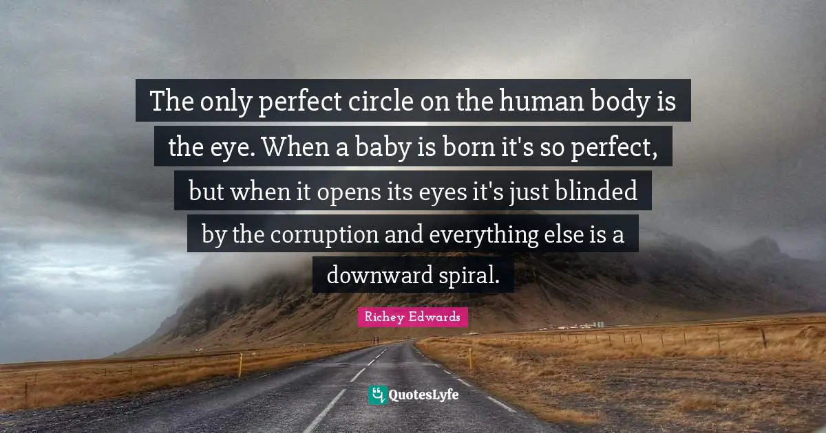 Blinded Quotes: "The only perfect circle on the human body is the eye. When a baby is born it's so perfect, but when it opens its eyes it's just blinded by the corruption and everything else is a downward spiral."