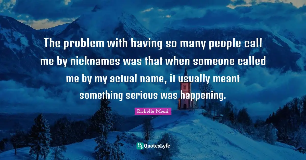 Nicknames Quotes: "The problem with having so many people call me by nicknames was that when someone called me by my actual name, it usually meant something serious was happening."