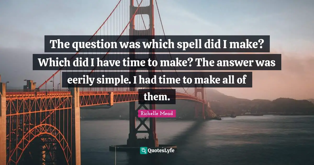 The question was which spell did I make? Which did I have time to make? The answer was eerily simple. I had time to make all of them.
