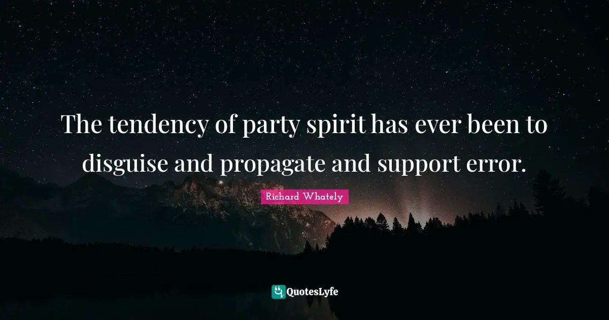 The tendency of party spirit has ever been to disguise and propagate and support error.