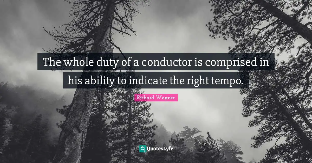 Tempo Quotes: "The whole duty of a conductor is comprised in his ability to indicate the right tempo."