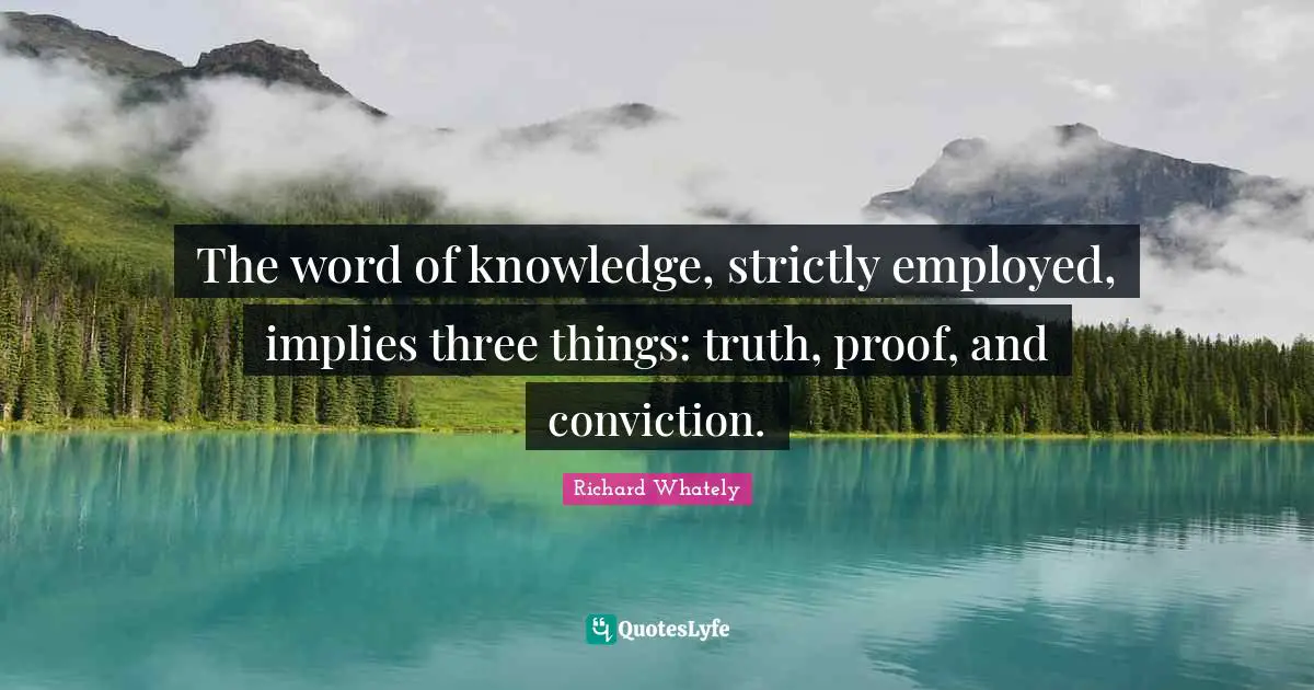 Understanding Knowledge Quotes: "The word of knowledge, strictly employed, implies three things: truth, proof, and conviction."