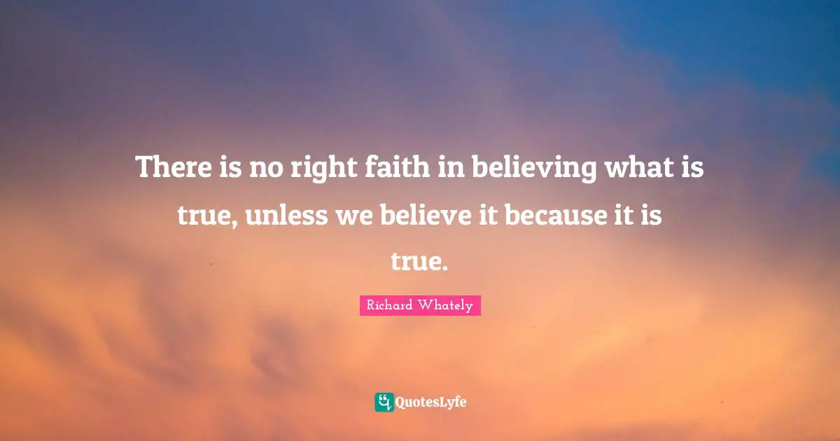 There is no right faith in believing what is true, unless we believe it because it is true.