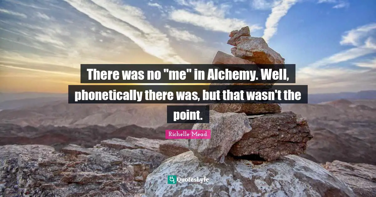 There was no "me" in Alchemy. Well, phonetically there was, but that wasn't the point.