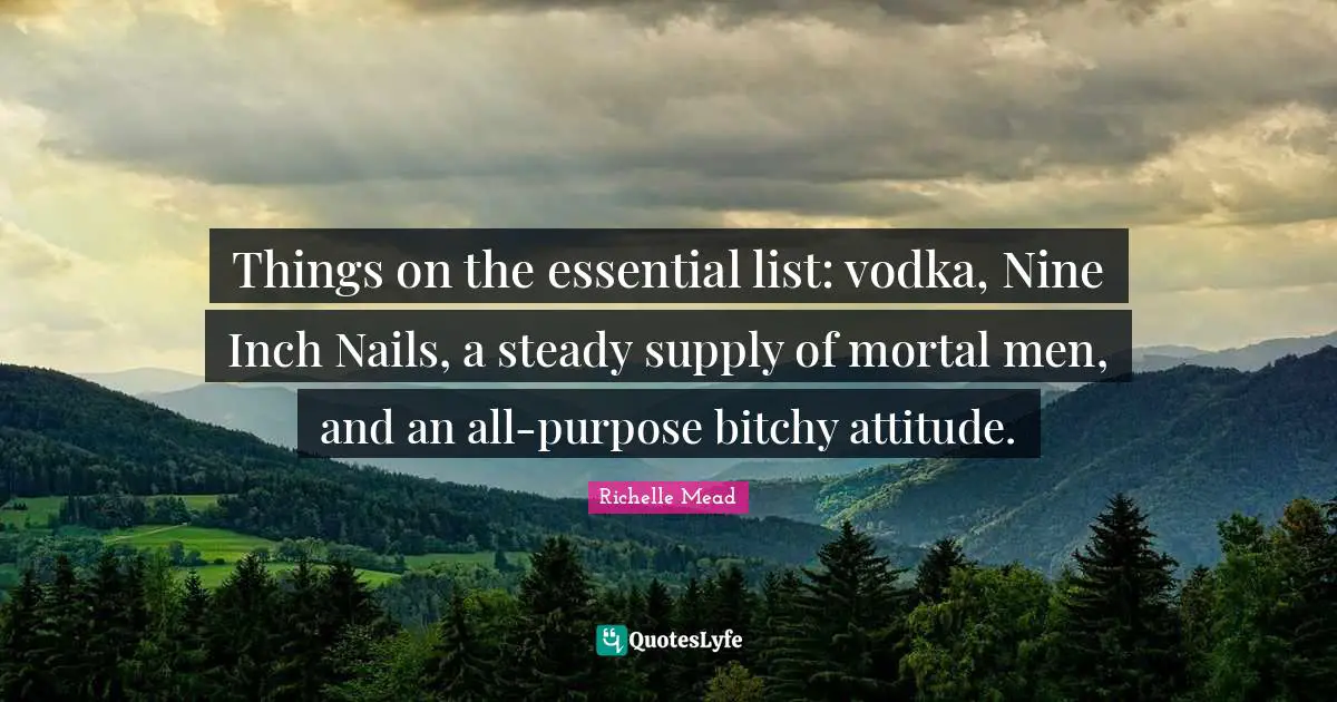 Things on the essential list: vodka, Nine Inch Nails, a steady supply of mortal men, and an all-purpose bitchy attitude.