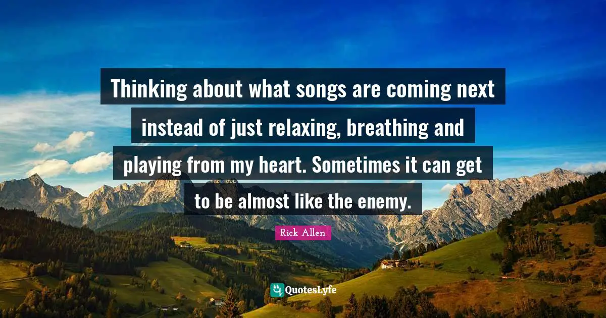 Thinking about what songs are coming next instead of just relaxing, breathing and playing from my heart. Sometimes it can get to be almost like the enemy.