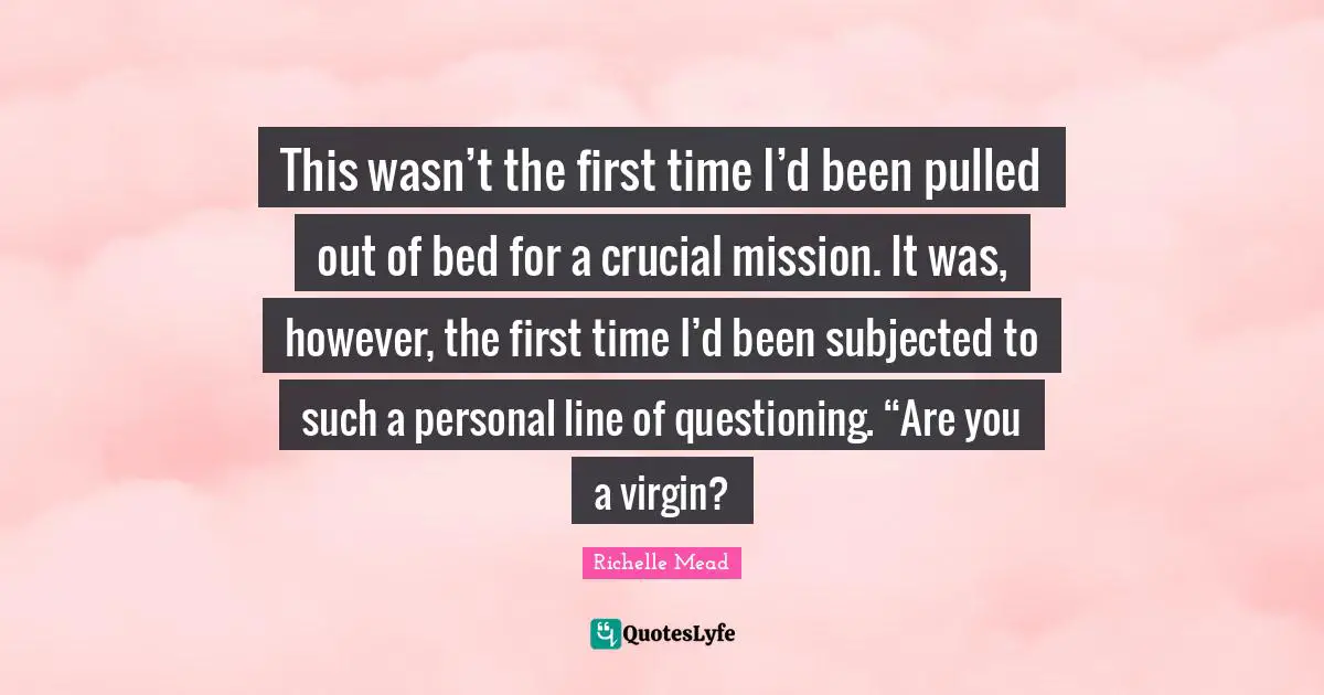 This wasn’t the first time I’d been pulled out of bed for a crucial mission. It was, however, the first time I’d been subjected to such a personal line of questioning. “Are you a virgin?