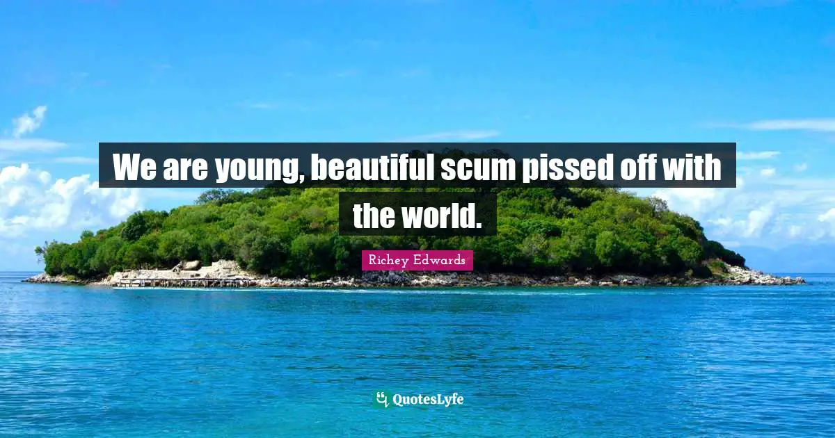 Pissed Off Quotes: "We are young, beautiful scum pissed off with the world."