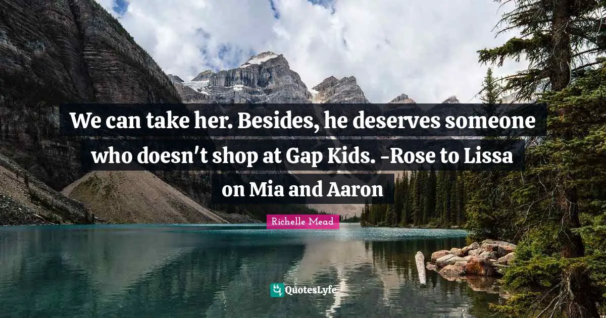 We can take her. Besides, he deserves someone who doesn't shop at Gap Kids. -Rose to Lissa on Mia and Aaron