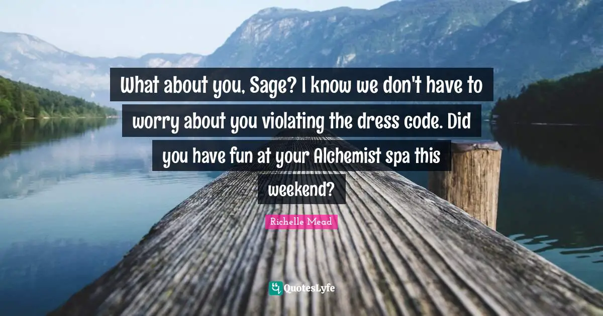 Dress Quotes: "What about you, Sage? I know we don't have to worry about you violating the dress code. Did you have fun at your Alchemist spa this weekend?"