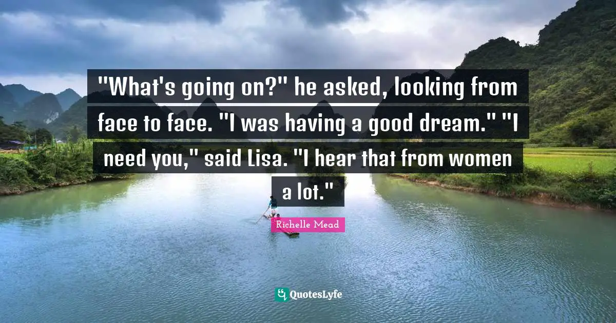 "What's going on?" he asked, looking from face to face. "I was having a good dream." "I need you," said Lisa. "I hear that from women a lot."