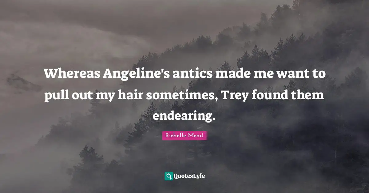Whereas Angeline's antics made me want to pull out my hair sometimes, Trey found them endearing.