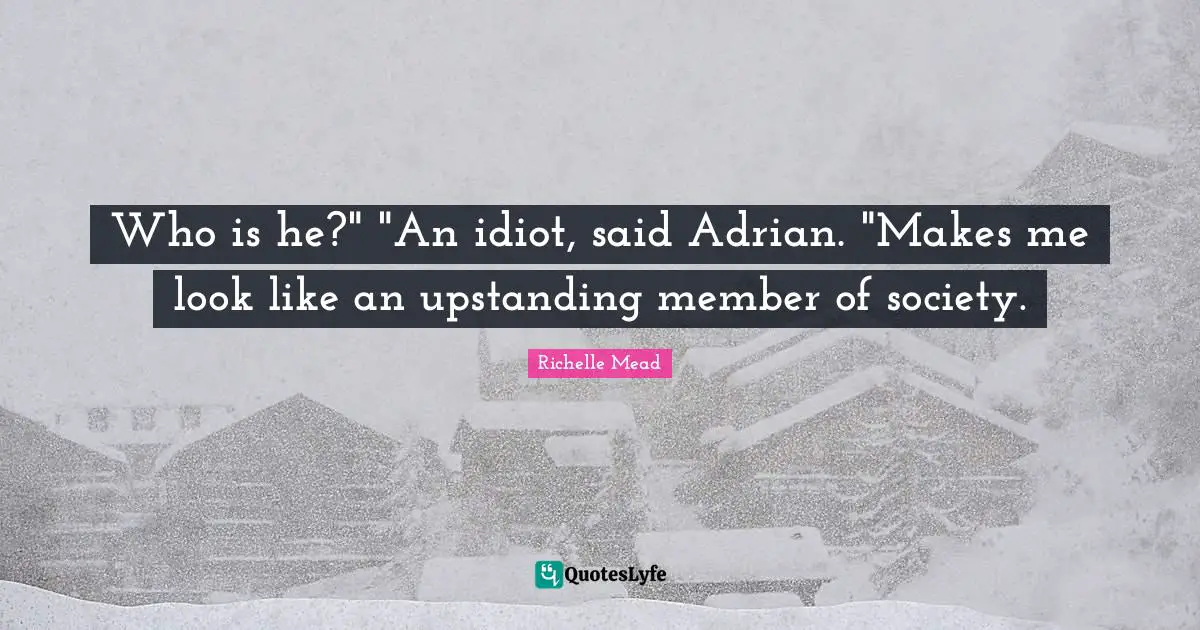 Who is he?" "An idiot, said Adrian. "Makes me look like an upstanding member of society.