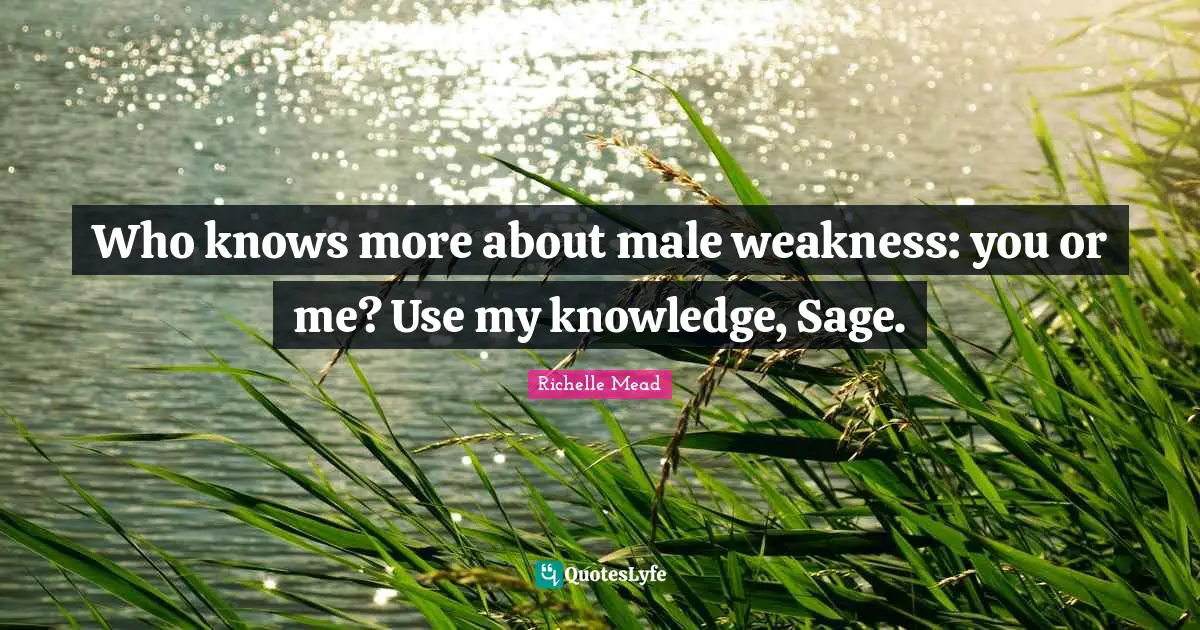 Who knows more about male weakness: you or me? Use my knowledge, Sage.