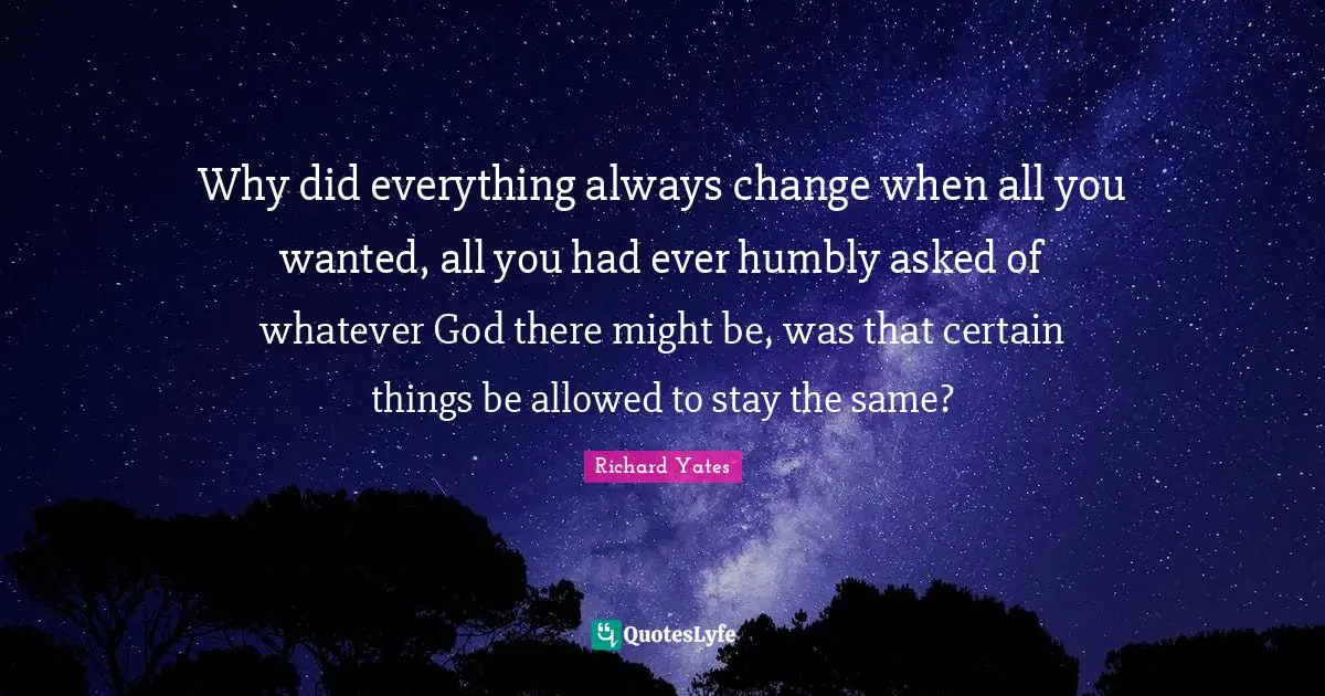Why did everything always change when all you wanted, all you had ever humbly asked of whatever God there might be, was that certain things be allowed to stay the same?