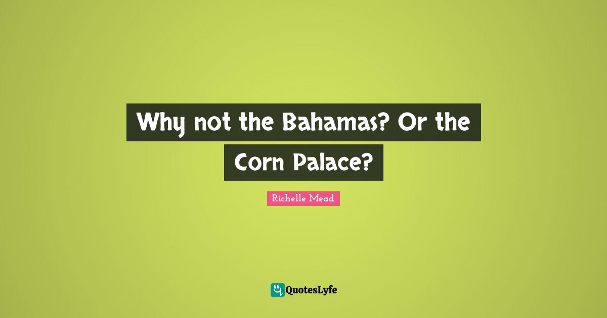 Why not the Bahamas? Or the Corn Palace?