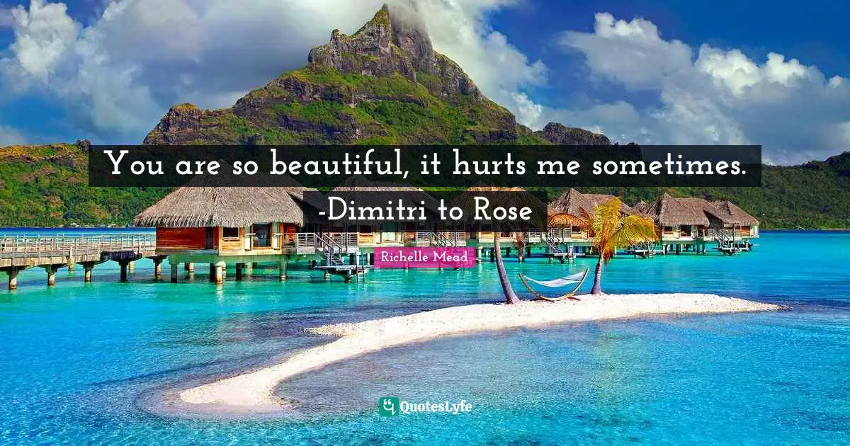 You are so beautiful, it hurts me sometimes. -Dimitri to Rose