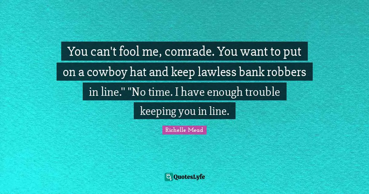 You can't fool me, comrade. You want to put on a cowboy hat and keep lawless bank robbers in line.'' "No time. I have enough trouble keeping you in line.