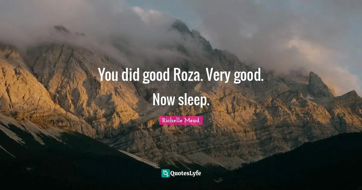 You did good Roza. Very good. Now sleep.